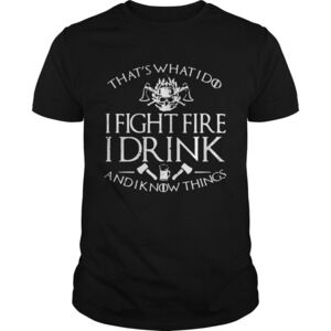 Firefighter Thats Whati Do I Fightfire I Drink And I Know Things Shirt